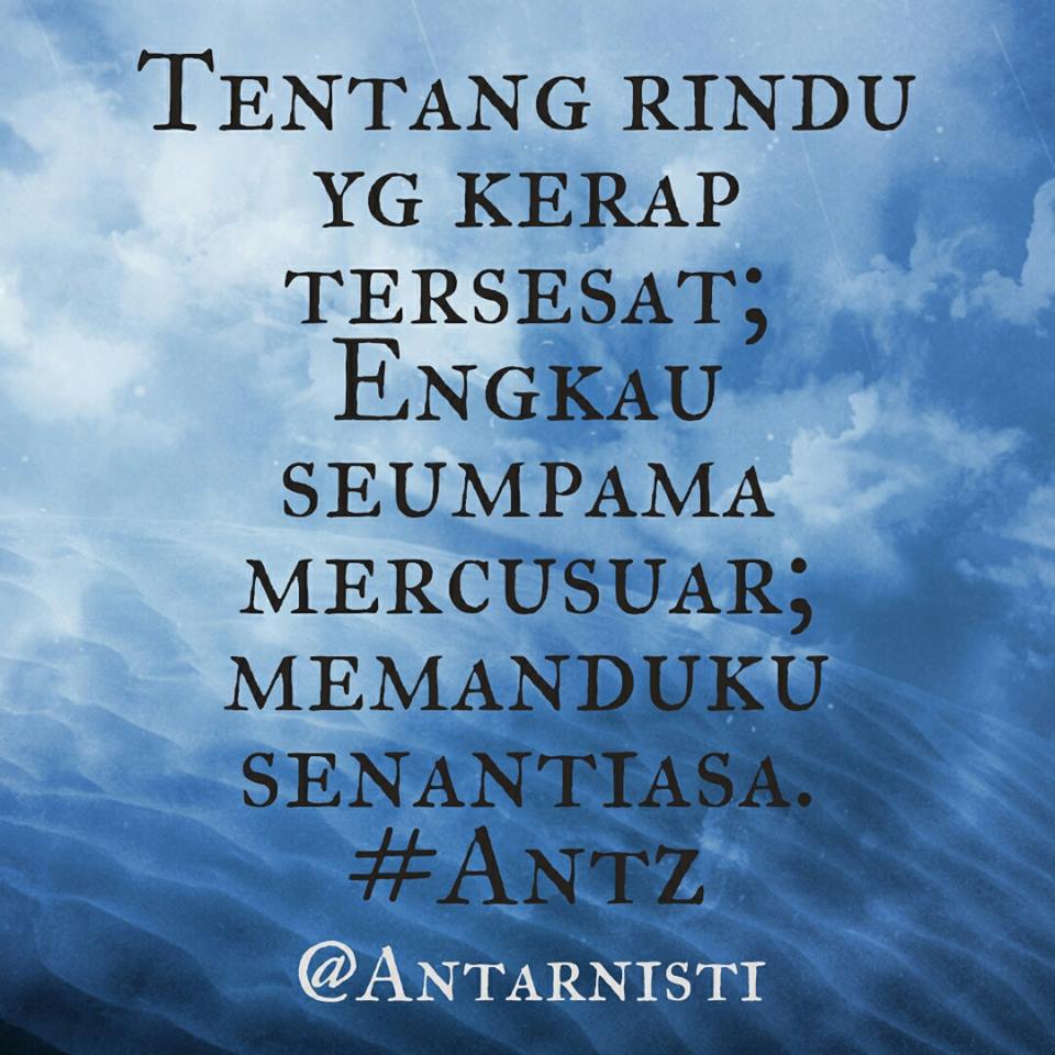 Tentang rindu yang kerap tersesat; Engkau seumpama mercusuar; Memanduku senantiasa. #Antz
